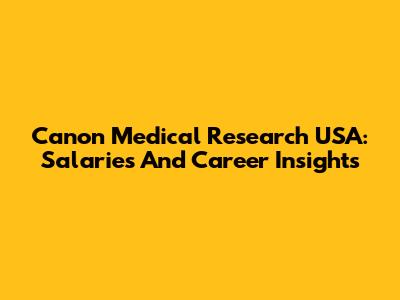 Canon Medical Research USA: Salaries And Career Insights