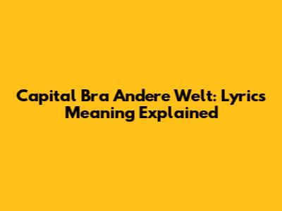 Capital Bra Andere Welt: Lyrics Meaning Explained
