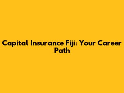 Capital Insurance Fiji: Your Career Path