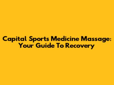 Capital Sports Medicine Massage: Your Guide To Recovery