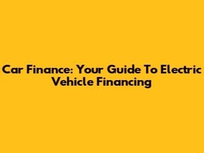 Car Finance: Your Guide To Electric Vehicle Financing