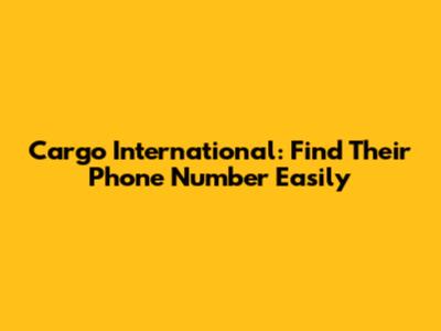 Cargo International: Find Their Phone Number Easily