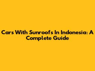 Cars With Sunroofs In Indonesia: A Complete Guide
