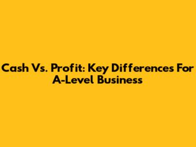 Cash Vs. Profit: Key Differences For A-Level Business