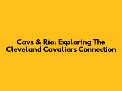 Cavs & Rio: Exploring The Cleveland Cavaliers' Connection