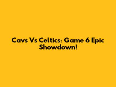 Cavs Vs Celtics: Game 6 Epic Showdown!