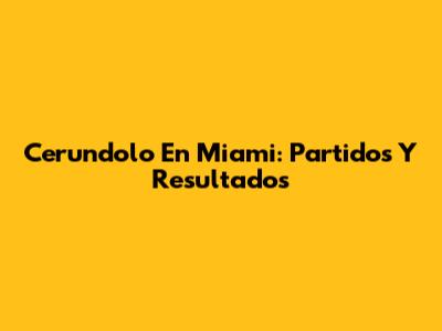Cerundolo En Miami: Partidos Y Resultados
