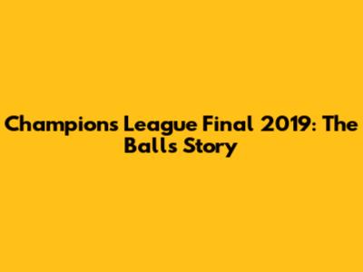 Champions League Final 2019: The Ball's Story