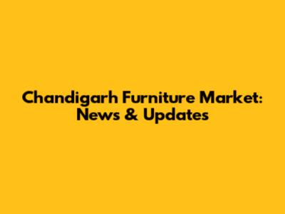 Chandigarh Furniture Market: News & Updates