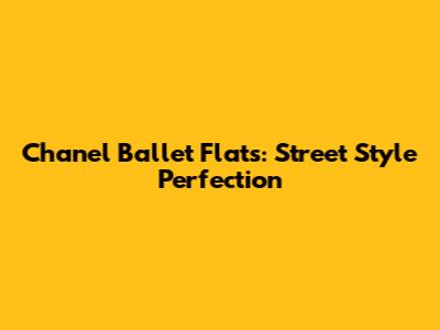 Chanel Ballet Flats: Street Style Perfection