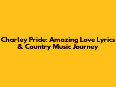 Charley Pride: Amazing Love Lyrics & Country Music Journey
