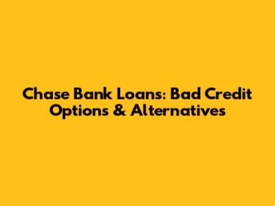 Chase Bank Loans: Bad Credit Options & Alternatives