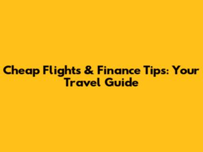 Cheap Flights & Finance Tips: Your Travel Guide