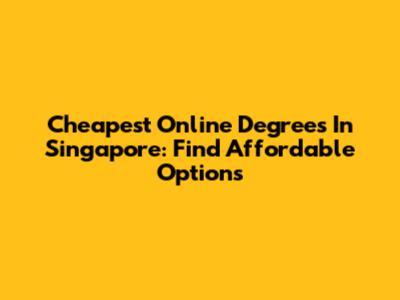 Cheapest Online Degrees In Singapore: Find Affordable Options