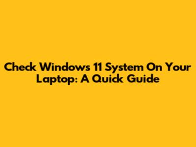 Check Windows 11 System On Your Laptop: A Quick Guide