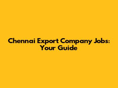 Chennai Export Company Jobs: Your Guide