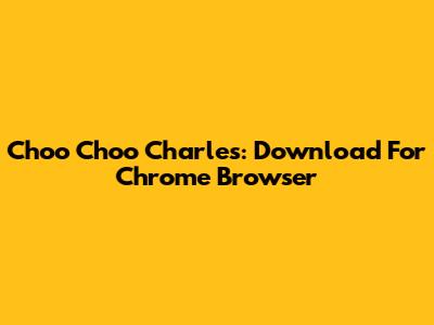 Choo Choo Charles: Download For Chrome Browser