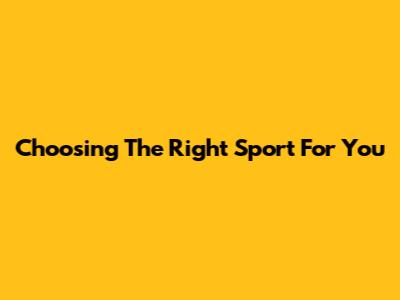 Choosing The Right Sport For You