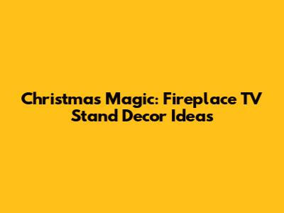 Christmas Magic: Fireplace TV Stand Decor Ideas