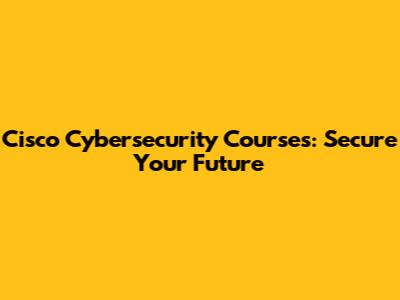 Cisco Cybersecurity Courses: Secure Your Future