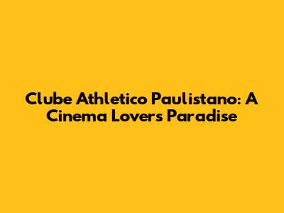 Clube Athletico Paulistano: A Cinema Lover's Paradise