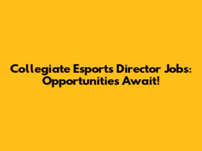 Collegiate Esports Director Jobs: Opportunities Await!