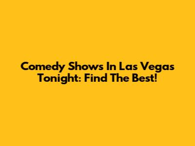Comedy Shows In Las Vegas Tonight: Find The Best!