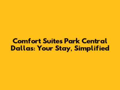 Comfort Suites Park Central Dallas: Your Stay, Simplified