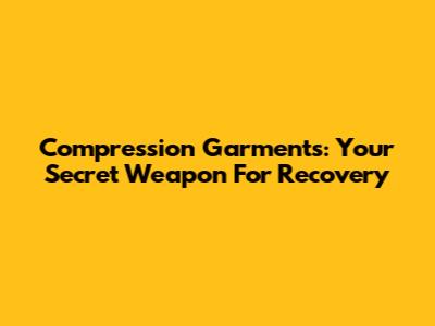 Compression Garments: Your Secret Weapon For Recovery
