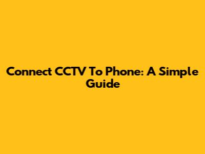 Connect CCTV To Phone: A Simple Guide