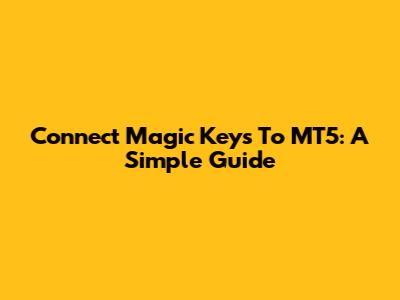 Connect Magic Keys To MT5: A Simple Guide