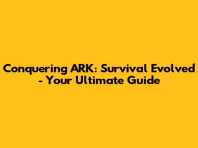 Conquering ARK: Survival Evolved - Your Ultimate Guide
