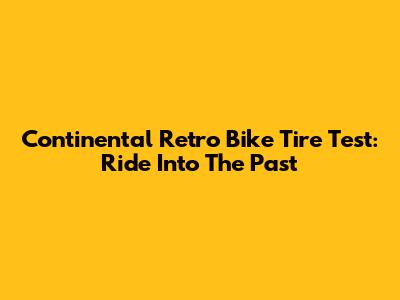 Continental Retro Bike Tire Test: Ride Into The Past