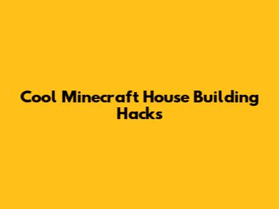 Cool Minecraft House Building Hacks