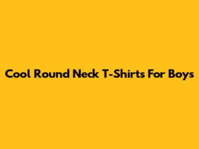 Cool Round Neck T-Shirts For Boys