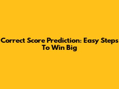 Correct Score Prediction: Easy Steps To Win Big