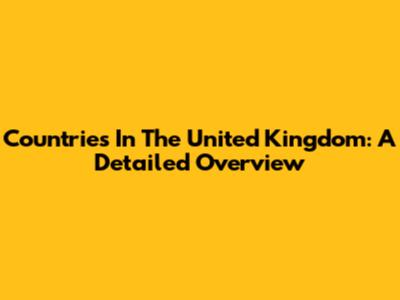 Countries In The United Kingdom: A Detailed Overview