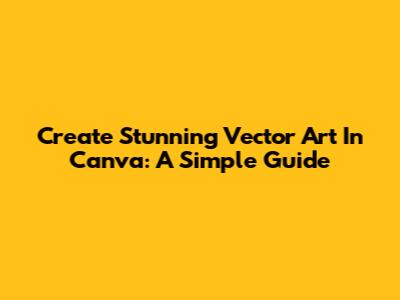 Create Stunning Vector Art In Canva: A Simple Guide