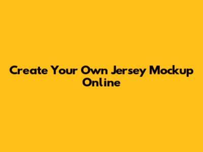 Create Your Own Jersey Mockup Online
