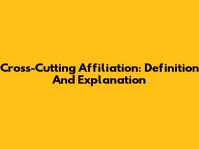 Cross-Cutting Affiliation: Definition And Explanation