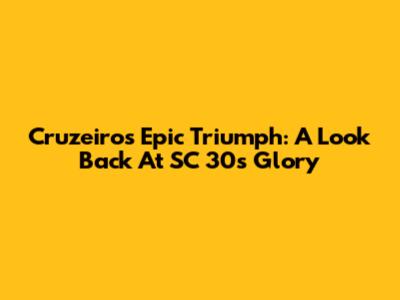 Cruzeiro's Epic Triumph: A Look Back At SC 30's Glory