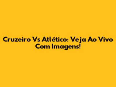 Cruzeiro Vs Atlético: Veja Ao Vivo Com Imagens!
