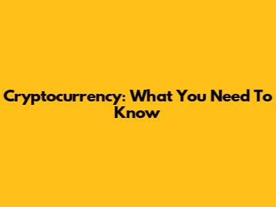 Cryptocurrency: What You Need To Know