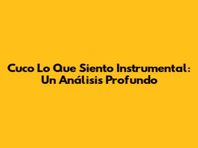 Cuco Lo Que Siento Instrumental: Un Análisis Profundo