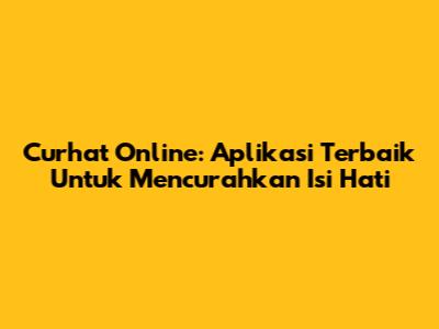 Curhat Online: Aplikasi Terbaik Untuk Mencurahkan Isi Hati