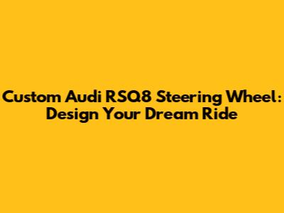 Custom Audi RSQ8 Steering Wheel: Design Your Dream Ride