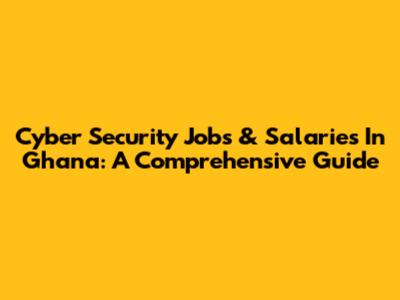 Cyber Security Jobs & Salaries In Ghana: A Comprehensive Guide