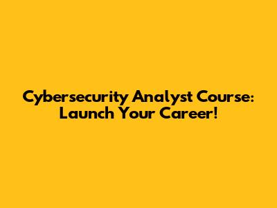 Cybersecurity Analyst Course: Launch Your Career!