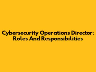 Cybersecurity Operations Director: Roles And Responsibilities