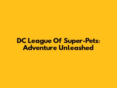 DC League Of Super-Pets: Adventure Unleashed